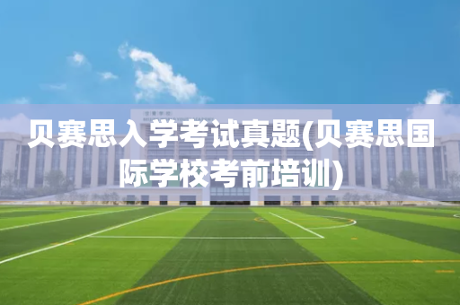 贝赛思入学考试真题(贝赛思国际学校考前培训)