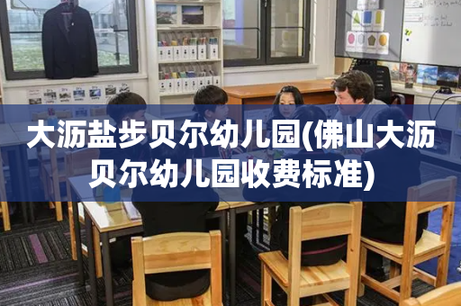大沥盐步贝尔幼儿园(佛山大沥贝尔幼儿园收费标准)