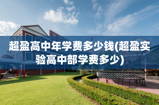 超盈高中年学费多少钱(超盈实验高中部学费多少)