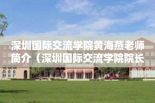 深圳国际交流学院黄海燕老师简介（深圳国际交流学院院长）