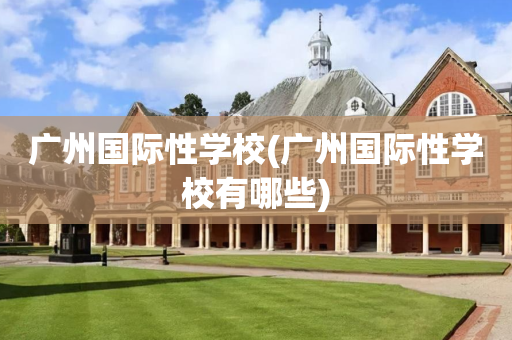 广州国际性学校(广州国际性学校有哪些)