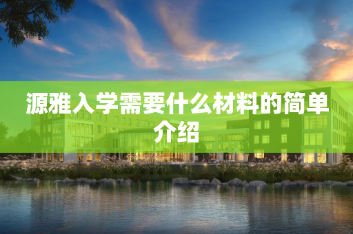 源雅入学需要什么材料的简单介绍