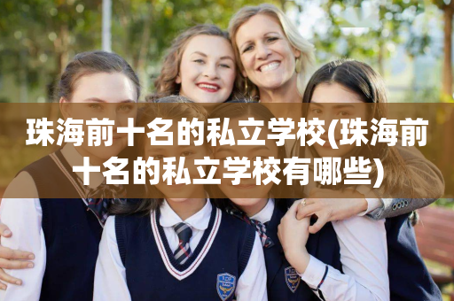 珠海前十名的私立学校(珠海前十名的私立学校有哪些)