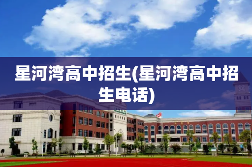 星河湾高中招生(星河湾高中招生电话)