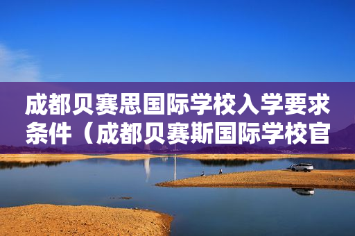 成都贝赛思国际学校入学要求条件（成都贝赛斯国际学校官网）