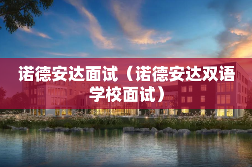 诺德安达面试（诺德安达双语学校面试）