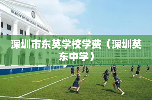 深圳市东英学校学费（深圳英东中学）