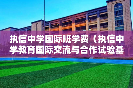 执信中学国际班学费（执信中学教育国际交流与合作试验基地）