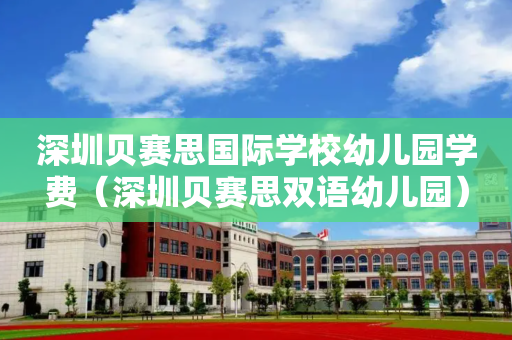 深圳贝赛思国际学校幼儿园学费（深圳贝赛思双语幼儿园）