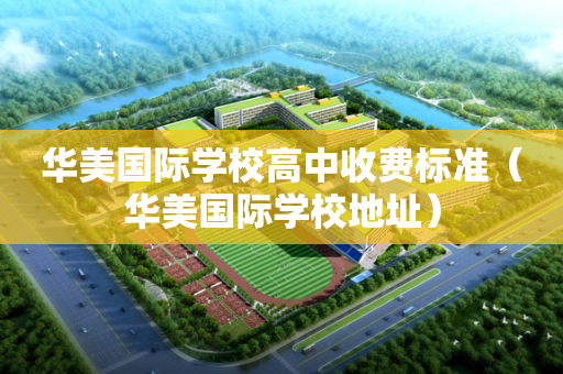 华美国际学校高中收费标准（华美国际学校地址）