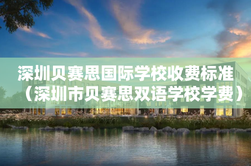 深圳贝赛思国际学校收费标准（深圳市贝赛思双语学校学费）