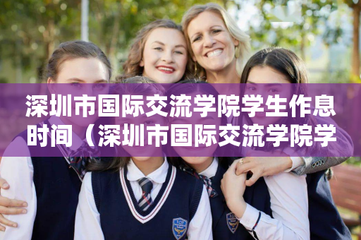 深圳市国际交流学院学生作息时间（深圳市国际交流学院学生作息时间安排表）