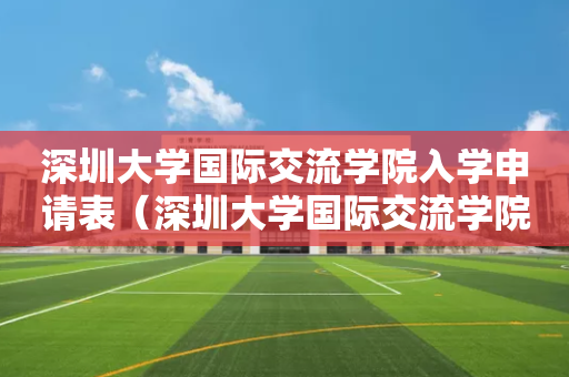 深圳大学国际交流学院入学申请表（深圳大学国际交流学院入学申请表）
