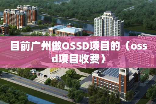 目前广州做OSSD项目的（ossd项目收费）