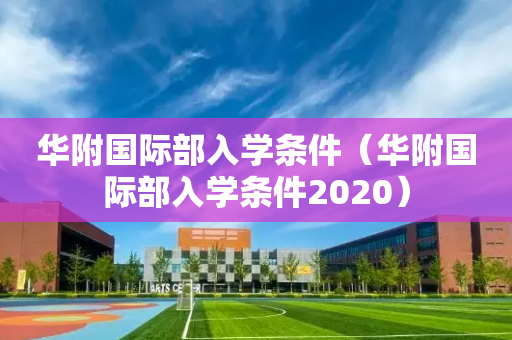 华附国际部入学条件（华附国际部入学条件2020）