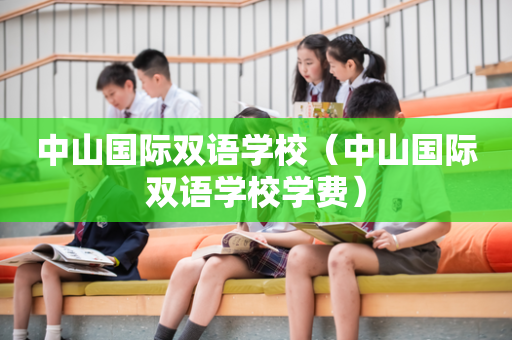 中山国际双语学校（中山国际双语学校学费）