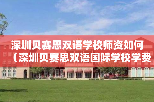 深圳贝赛思双语学校师资如何（深圳贝赛思双语国际学校学费）