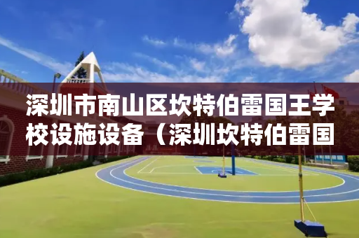 深圳市南山区坎特伯雷国王学校设施设备（深圳坎特伯雷国王幼儿园）