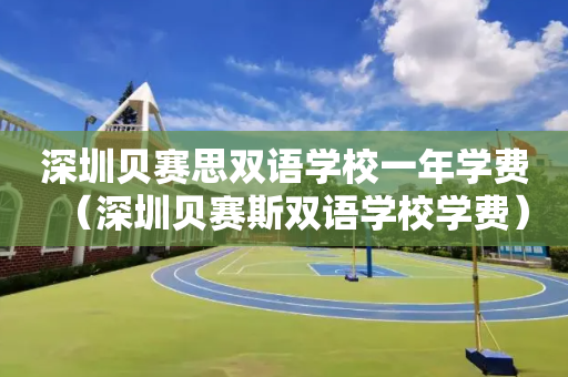 深圳贝赛思双语学校一年学费（深圳贝赛斯双语学校学费）