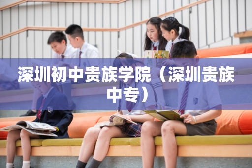 深圳初中贵族学院（深圳贵族中专）