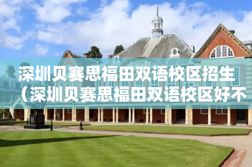 深圳贝赛思福田双语校区招生（深圳贝赛思福田双语校区好不好）