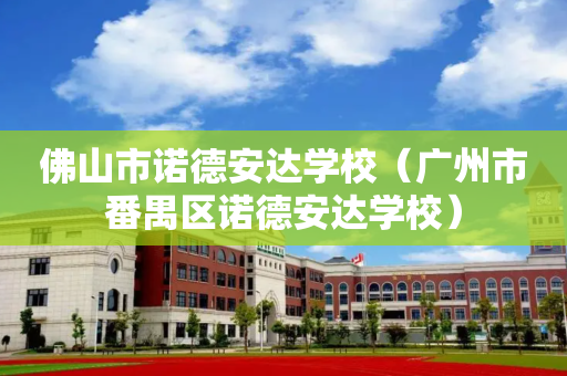 佛山市诺德安达学校（广州市番禺区诺德安达学校）