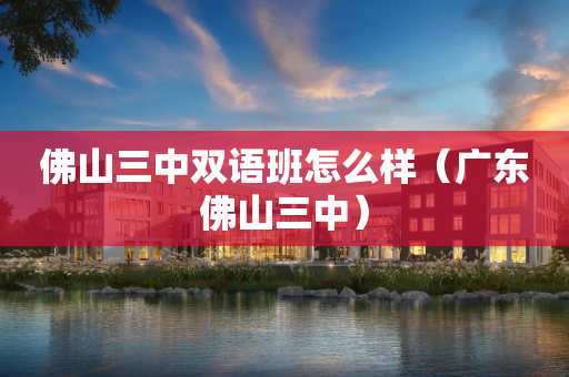 佛山三中双语班怎么样（广东佛山三中）