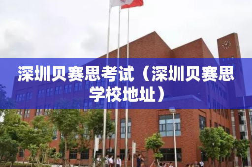 深圳贝赛思考试（深圳贝赛思学校地址）