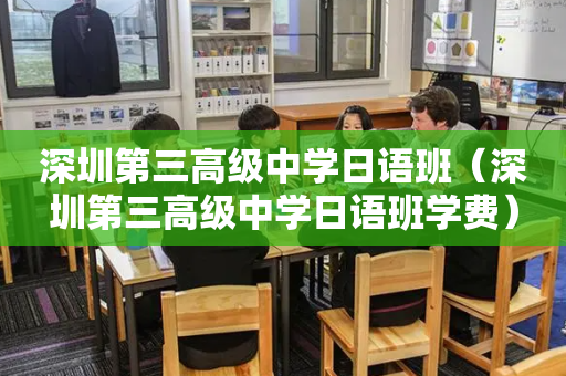 深圳第三高级中学日语班（深圳第三高级中学日语班学费）