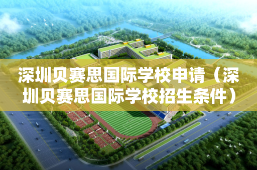 深圳贝赛思国际学校申请（深圳贝赛思国际学校招生条件）