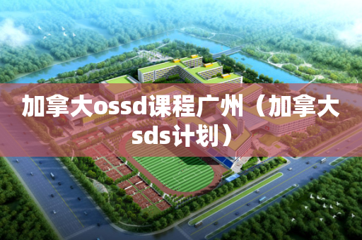 加拿大ossd课程广州（加拿大sds计划）