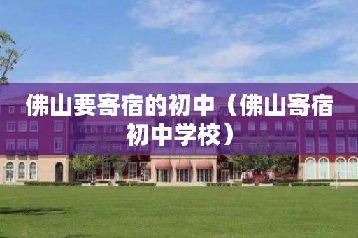 佛山要寄宿的初中（佛山寄宿初中学校）