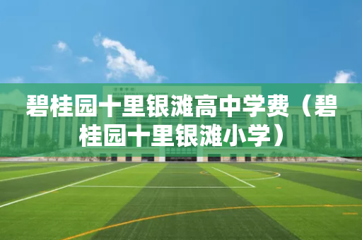 碧桂园十里银滩高中学费（碧桂园十里银滩小学）