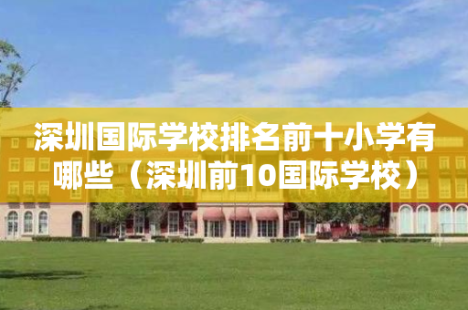 深圳国际学校排名前十小学有哪些（深圳前10国际学校）