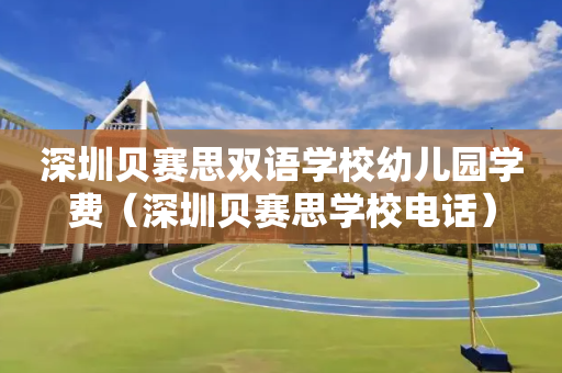 深圳贝赛思双语学校幼儿园学费（深圳贝赛思学校电话）