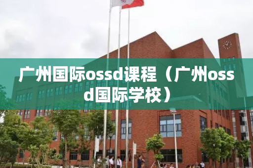 广州国际ossd课程（广州ossd国际学校）
