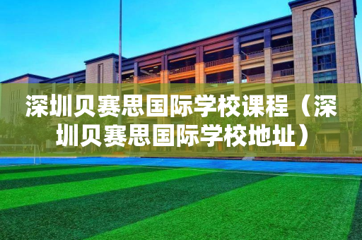 深圳贝赛思国际学校课程（深圳贝赛思国际学校地址）