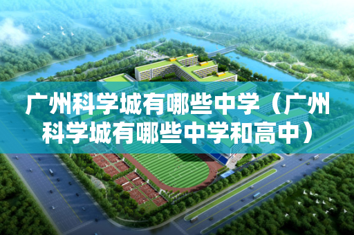 广州科学城有哪些中学（广州科学城有哪些中学和高中）