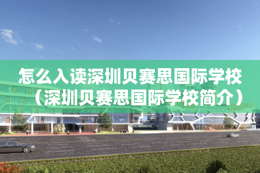怎么入读深圳贝赛思国际学校（深圳贝赛思国际学校简介）