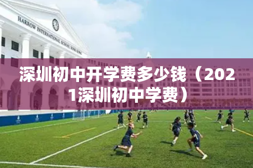 深圳初中开学费多少钱（2021深圳初中学费）