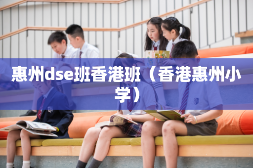 惠州dse班香港班（香港惠州小学）