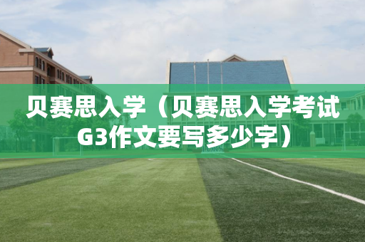 贝赛思入学（贝赛思入学考试G3作文要写多少字）