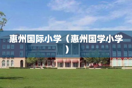 惠州国际小学（惠州国学小学）