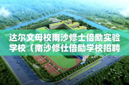 达尔文母校南沙修士倍励实验学校（南沙修仕倍励学校招聘）