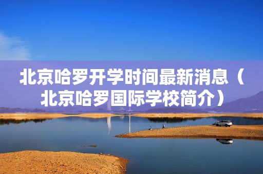 北京哈罗开学时间最新消息（北京哈罗国际学校简介）