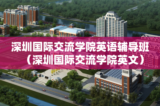 深圳国际交流学院英语辅导班（深圳国际交流学院英文）