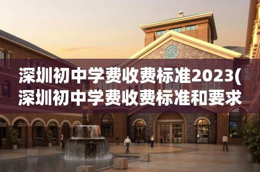 深圳初中学费收费标准2023(深圳初中学费收费标准和要求2020)