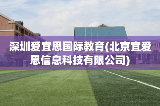 深圳爱宜思国际教育(北京宜爱思信息科技有限公司)