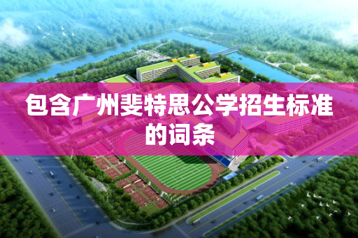 包含广州斐特思公学招生标准的词条