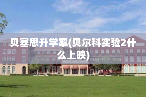 贝塞思升学率(贝尔科实验2什么上映)